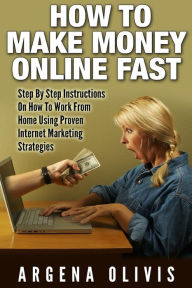 Title: How To Make Money Online Fast: Step By Step Instructions On How To Work From Home Using Proven Internet Marketing Strategies, Author: Argena Olivis