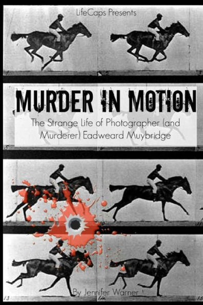 Murder in Motion: The Strange Life of Photographer (and Murderer) Eadweard Muybridge