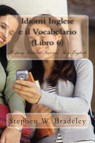 Title: Idiomi Inglese e il Vocabolario (Libro 6): Helping Italians Improve Their English, Author: Stephen W Bradeley