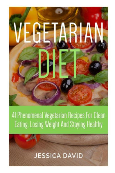 Vegetarian Diet: 41 Phenomenal Vegetarian Recipes for Clean Eating, Losing Weight and Staying Healthy