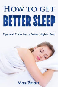 Title: How to Get Better Sleep: Tips and Tricks For a Better Night's Rest, Author: Max Smart