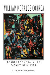 Title: Desde la sombra la luz: Pasajes de mi vida, Author: William Morales Correa