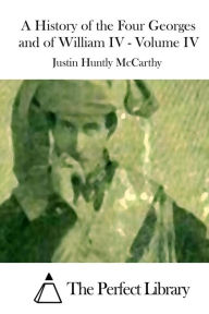Title: A History of the Four Georges and of William IV - Volume IV, Author: Justin Huntly McCarthy