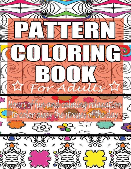 Pattern Coloring Book for Adults: Hours of Fun and Calming Relaxation to Color Away The Stresses of the Day: 40 Fantastic Pattern Designs