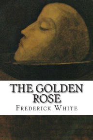 Title: The Golden Rose, Author: Frederick M White