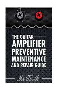 Title: The Guitar Amplifier Preventive Maintenence and Repair Guide: A Non Technical Visual Guide For Identifying Bad Parts and Making Repairs to Your Amplifier, Author: James B Bingham