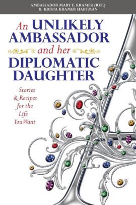 An Unlikely Ambassador and Her Diplomatic Daughter: Stories & Recipes for the Life You Want