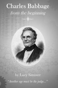 Title: Charles Babbage from the Beginning, Author: Lucy May Simister