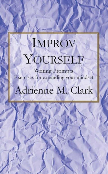 Improv Yourself: Writing Prompts: Exercises for Expanding Your Mindset