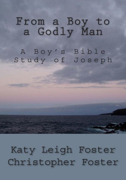 From a Boy to a Godly Man: A Boy's Bible Study of Joseph