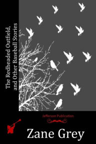 Title: The Redheaded Outfield, and Other Baseball Stories, Author: Zane Grey