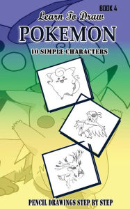 Title: Learn To Draw Pokemon - 10 Simple Characters: Pencil Drawing Step By Step Book 4: Pencil Drawing Ideas for Absolute Beginners, Author: Jeet Gala
