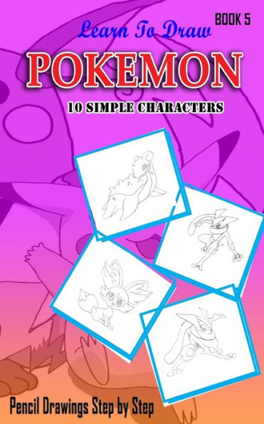 Learn To Draw Pokemon - 10 Simple Characters: Pencil Drawing Step By Step Book 5: Pencil Drawing Ideas for Absolute Beginners