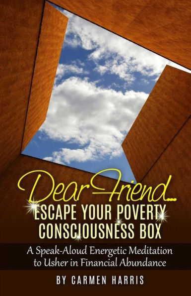 Dear Friend: Escape Your Poverty Consciousness Box: A Speak-Aloud Energetic Meditation to Usher Financial Abundance