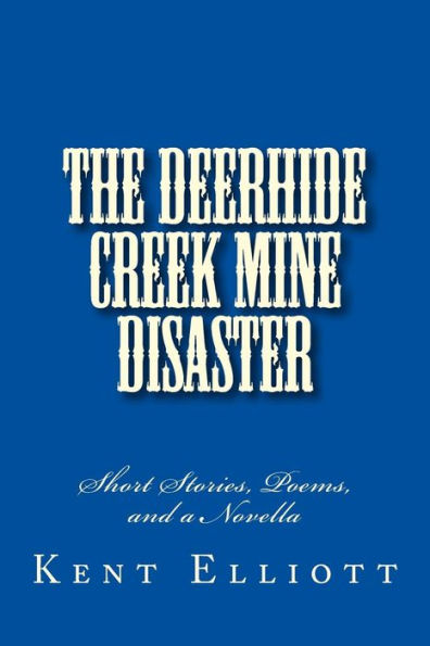 The Deerhide Creek Mine Disaster: Short Stories, Poems, and a Novella