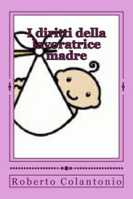 Title: I diritti della lavoratrice madre: Normativa e Giurisprudenza aggiornate, Author: Roberto Colantonio