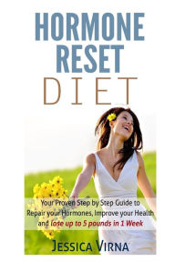 Title: Hormone Reset Diet: Proven Step By Step Guide To Cure Your Hormones, Balance Your Health, And Secrets for Weight Loss up to 5Lbs in 1 Week, Author: Jessica Virna