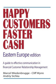 Title: Happy Customers Faster Cash Eastern Europe edition: A guide to effective communication in financial Customer Relationship Management, Author: Cliff Wynn