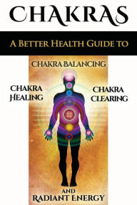 Title: Chakras: A Better Health Guide to Chakra Balancing, Chakra Healing, Chakra Clearing and Radiant Energy, Author: Sid Akula