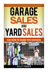 Title: Garage Sales and Yard Sales: The How to Guide for Success, Author: Sally Parker