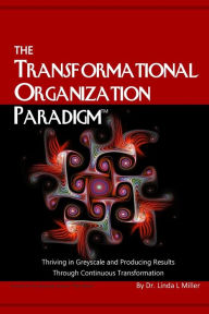 Title: The Transformational Organization Paradigm: Thriving in Greyscale and Producing Results Through Continuous Transformation, Author: Linda L Miller