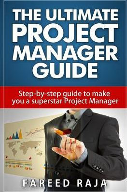 The Ultimate Project Manager Guide: Step by step guide to make you a superstar Project Manager