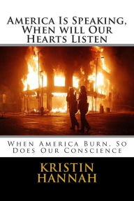 Title: America Is Speaking, When will Our Hearts Listen: When America Burn, So Does Our Conscience, Author: Kristin Hannah