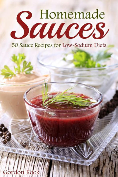 Homemade Sauces: 50 Sauce Recipes for Low-Sodium Diets