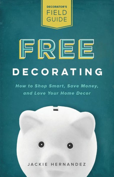 Free Decorating: How to Shop Smart, Save Money, and Love Your Home Decor