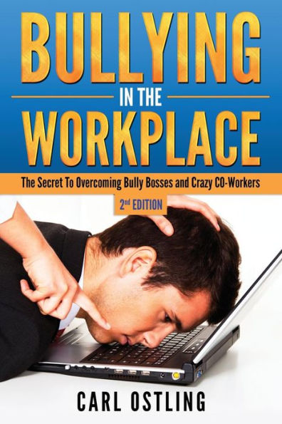 Bullying In The Workplace: The Secret To Overcoming Bully Bosses and Crazy Co-Workers