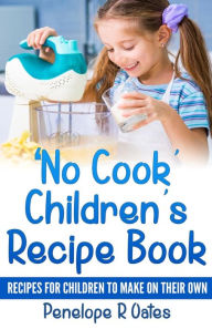 Title: 'No Cook' Children's Cookbook: Recipes for Children to Make on Their Own, Author: Penelope R Oates