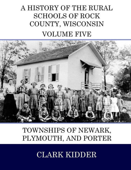 A History of the Rural Schools of Rock County, Wisconsin: Townships of Newark, Plymouth, and Porter