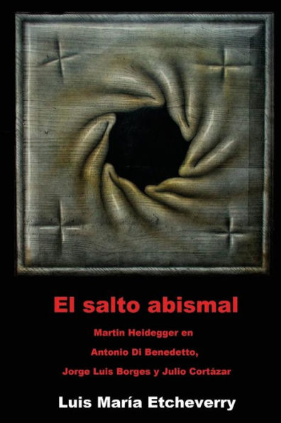El salto abismal: Martin Heidegger en Antonio Di Benedetto, Jorge Luis Borges y Julio Cortazar