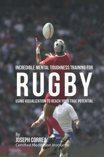 Incredible Mental Toughness Training for Rugby: Using Visualization to Reach Your True Potential