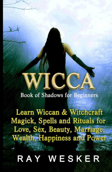 Wicca: Book of Shadows for Beginners: Learn Wiccan Magick, Spells and Rituals for Love, Sex, Beauty, Marriage, Wealth, Happiness and Power