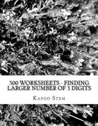Title: 500 Worksheets - Finding Larger Number of 3 Digits: Math Practice Workbook, Author: Kapoo Stem