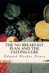 Title: The No Breakfast Plan and the Fasting-Cure, Author: Edward Hooker Dewey