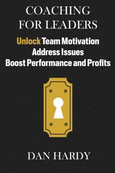 Coaching For Leaders: Unlock Team Motivation, Address Issues, Boost Performance and Profits