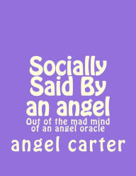 Title: Socially Said By an angel: Out of the mad mind of an angel oracle, Author: angel michele carter