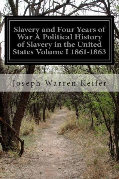 Slavery and Four Years of War A Political History of Slavery in the United States Volume I 1861-1863
