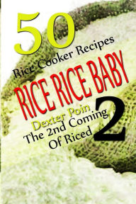 Title: Rice Rice Baby - The Second Coming Of Riced - 50 Rice Cooker Recipes, Author: Dexter Poin