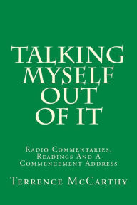 Title: Talking Myself Out Of It: Radio Commentaries, Readings And A Commencement Address, Author: Terrence McCarthy