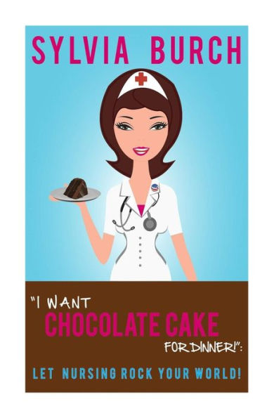 "I Want Chocolate Cake for Dinner!": Let Nursing Rock Your World!