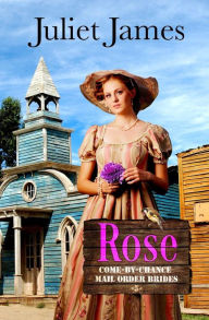 Title: Rose - Book 5 Come By Chance Mail Order Brides: Sweet Montana Western Bride Romance, Author: Juliet James
