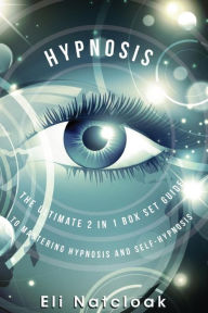 Title: Hypnosis: The Ultimate 2 in 1 Box Set Guide to Mastering Hypnosis and Self-Hypnosis, Author: Eli Natcloak
