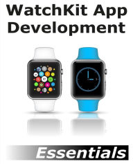 Title: WatchKit App Development Essentials: Learn to Develop Apps for the Apple Watch, Author: Neil Smyth