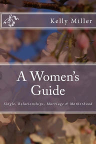 Title: A Women's Guide: Single, Relationships, Marriage & Motherhood, Author: Kelly Miller