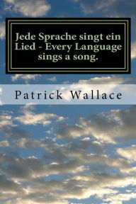 Title: Jede Sprache singt ein Lied - Every Language sings a song.: A book of original poems by Mr. Patrick Wallace This book is dedicated to my family, friends and students around the world who have all inspired, supported and encouraged me in my love of the Ge, Author: Patrick C Wallace