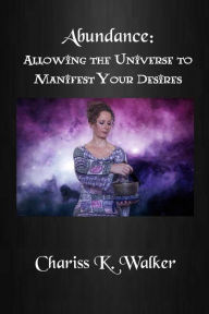 Title: Abundance: Allowing the Universe to Manifest Your Desires, Author: Chariss K Walker