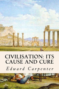 Title: Civilisation: Its Cause and Cure, Author: Edward Carpenter